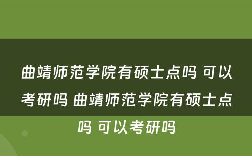 曲靖师范学院有硕士点吗 可以考研吗 曲靖师范学院有硕士点吗 可以考研吗