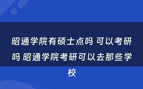 昭通学院有硕士点吗 可以考研吗 昭通学院考研可以去那些学校