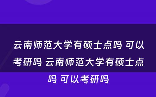 云南师范大学有硕士点吗 可以考研吗 云南师范大学有硕士点吗 可以考研吗
