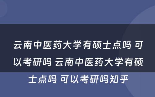 云南中医药大学有硕士点吗 可以考研吗 云南中医药大学有硕士点吗 可以考研吗知乎