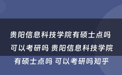 贵阳信息科技学院有硕士点吗 可以考研吗 贵阳信息科技学院有硕士点吗 可以考研吗知乎