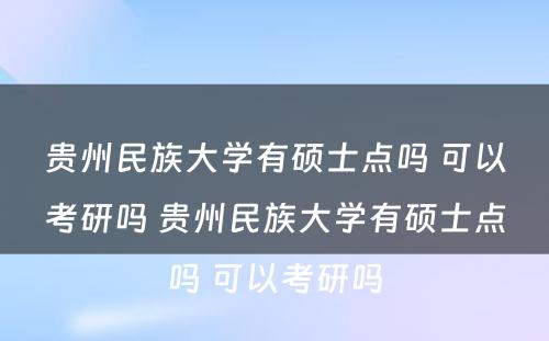 贵州民族大学有硕士点吗 可以考研吗 贵州民族大学有硕士点吗 可以考研吗