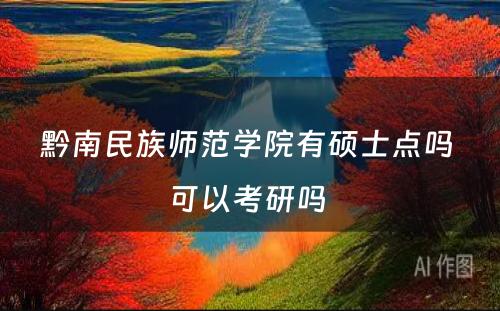 黔南民族师范学院有硕士点吗 可以考研吗 