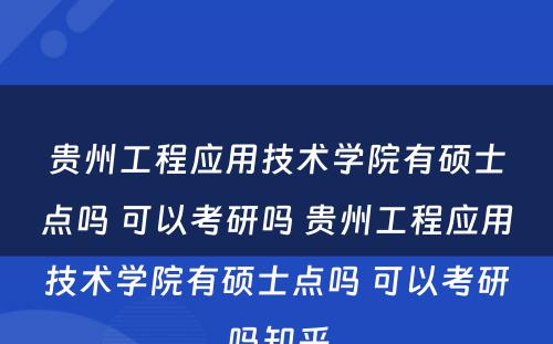 贵州工程应用技术学院有硕士点吗 可以考研吗 贵州工程应用技术学院有硕士点吗 可以考研吗知乎