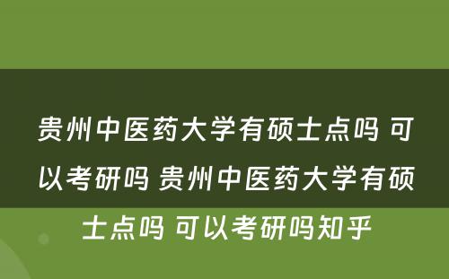 贵州中医药大学有硕士点吗 可以考研吗 贵州中医药大学有硕士点吗 可以考研吗知乎