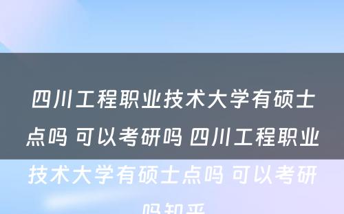 四川工程职业技术大学有硕士点吗 可以考研吗 四川工程职业技术大学有硕士点吗 可以考研吗知乎