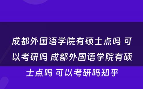 成都外国语学院有硕士点吗 可以考研吗 成都外国语学院有硕士点吗 可以考研吗知乎