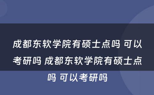 成都东软学院有硕士点吗 可以考研吗 成都东软学院有硕士点吗 可以考研吗