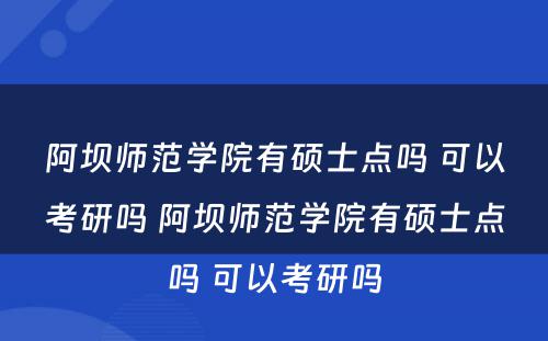 阿坝师范学院有硕士点吗 可以考研吗 阿坝师范学院有硕士点吗 可以考研吗