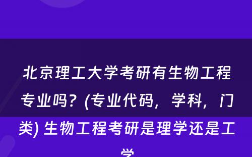 北京理工大学考研有生物工程专业吗？(专业代码，学科，门类) 生物工程考研是理学还是工学