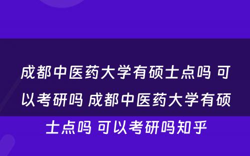 成都中医药大学有硕士点吗 可以考研吗 成都中医药大学有硕士点吗 可以考研吗知乎