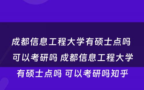 成都信息工程大学有硕士点吗 可以考研吗 成都信息工程大学有硕士点吗 可以考研吗知乎