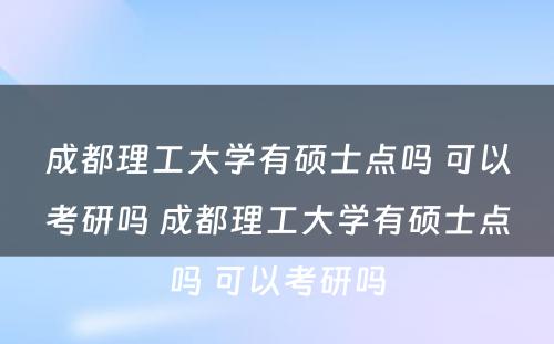 成都理工大学有硕士点吗 可以考研吗 成都理工大学有硕士点吗 可以考研吗