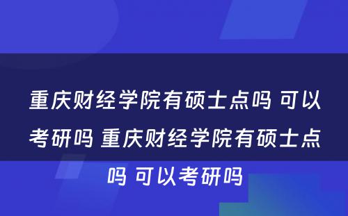 重庆财经学院有硕士点吗 可以考研吗 重庆财经学院有硕士点吗 可以考研吗