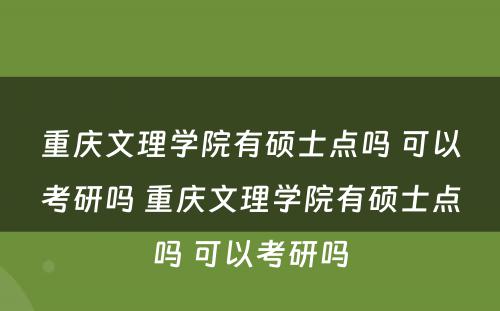 重庆文理学院有硕士点吗 可以考研吗 重庆文理学院有硕士点吗 可以考研吗