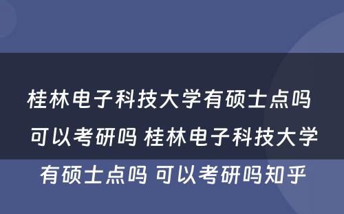 桂林电子科技大学有硕士点吗 可以考研吗 桂林电子科技大学有硕士点吗 可以考研吗知乎