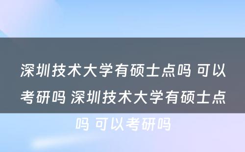 深圳技术大学有硕士点吗 可以考研吗 深圳技术大学有硕士点吗 可以考研吗