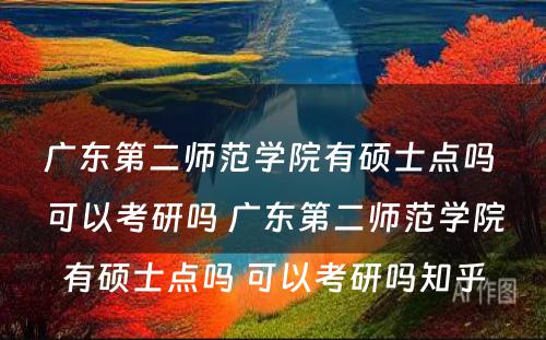 广东第二师范学院有硕士点吗 可以考研吗 广东第二师范学院有硕士点吗 可以考研吗知乎