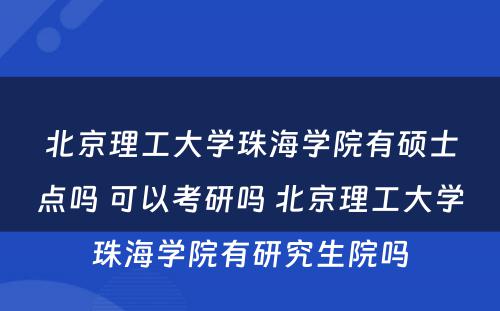 北京理工大学珠海学院有硕士点吗 可以考研吗 北京理工大学珠海学院有研究生院吗