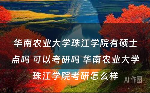 华南农业大学珠江学院有硕士点吗 可以考研吗 华南农业大学珠江学院考研怎么样