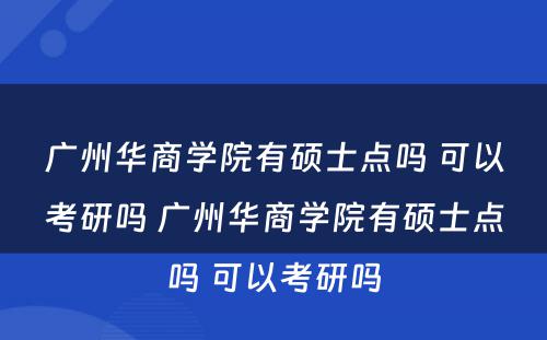广州华商学院有硕士点吗 可以考研吗 广州华商学院有硕士点吗 可以考研吗