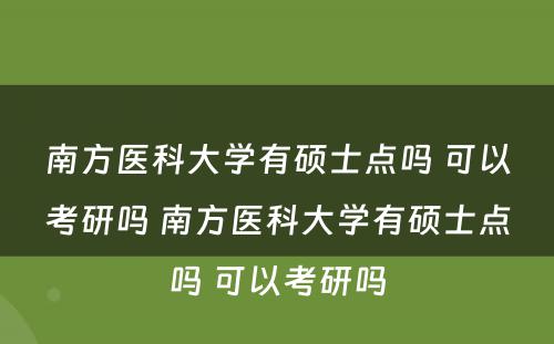 南方医科大学有硕士点吗 可以考研吗 南方医科大学有硕士点吗 可以考研吗