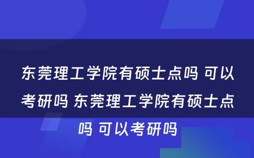 东莞理工学院有硕士点吗 可以考研吗 东莞理工学院有硕士点吗 可以考研吗