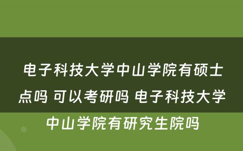 电子科技大学中山学院有硕士点吗 可以考研吗 电子科技大学中山学院有研究生院吗
