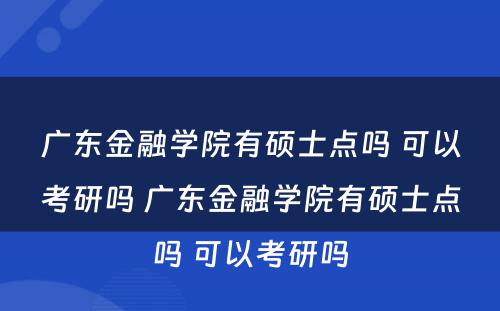 广东金融学院有硕士点吗 可以考研吗 广东金融学院有硕士点吗 可以考研吗
