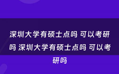 深圳大学有硕士点吗 可以考研吗 深圳大学有硕士点吗 可以考研吗