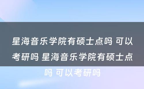 星海音乐学院有硕士点吗 可以考研吗 星海音乐学院有硕士点吗 可以考研吗