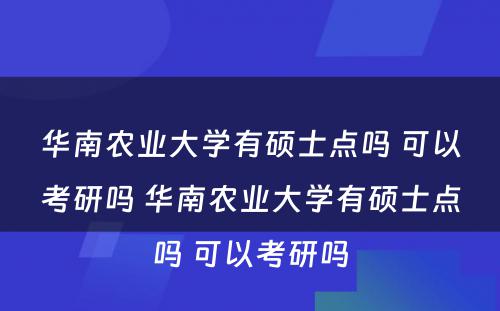 华南农业大学有硕士点吗 可以考研吗 华南农业大学有硕士点吗 可以考研吗