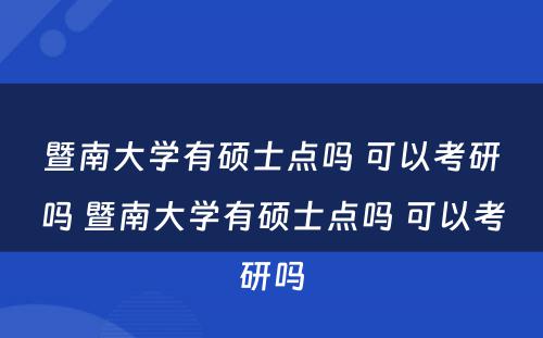 暨南大学有硕士点吗 可以考研吗 暨南大学有硕士点吗 可以考研吗