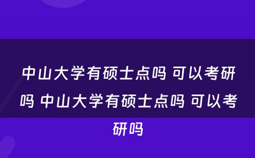 中山大学有硕士点吗 可以考研吗 中山大学有硕士点吗 可以考研吗