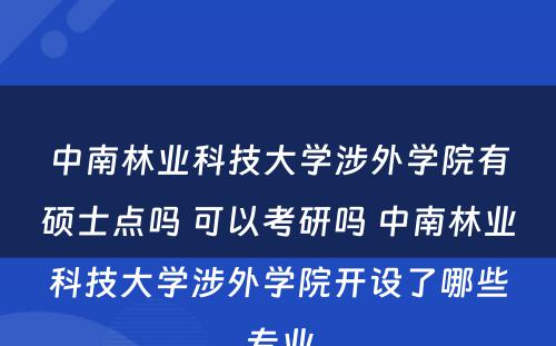 中南林业科技大学涉外学院有硕士点吗 可以考研吗 中南林业科技大学涉外学院开设了哪些专业