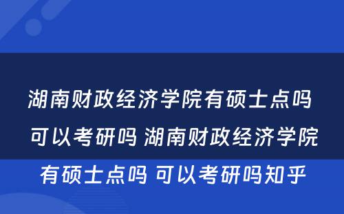 湖南财政经济学院有硕士点吗 可以考研吗 湖南财政经济学院有硕士点吗 可以考研吗知乎