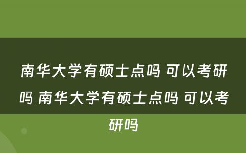 南华大学有硕士点吗 可以考研吗 南华大学有硕士点吗 可以考研吗