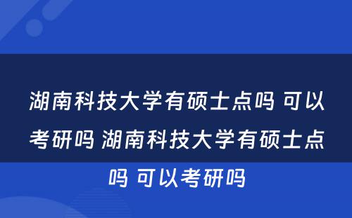 湖南科技大学有硕士点吗 可以考研吗 湖南科技大学有硕士点吗 可以考研吗