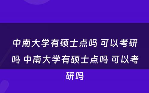 中南大学有硕士点吗 可以考研吗 中南大学有硕士点吗 可以考研吗