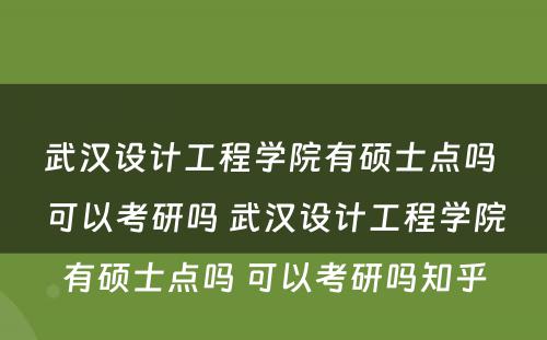 武汉设计工程学院有硕士点吗 可以考研吗 武汉设计工程学院有硕士点吗 可以考研吗知乎