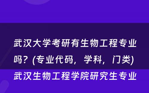 武汉大学考研有生物工程专业吗？(专业代码，学科，门类) 武汉生物工程学院研究生专业