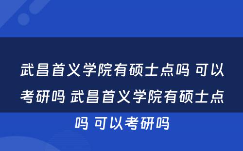 武昌首义学院有硕士点吗 可以考研吗 武昌首义学院有硕士点吗 可以考研吗