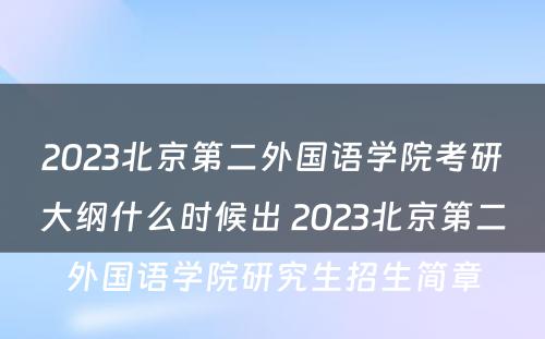 2023北京第二外国语学院考研大纲什么时候出 2023北京第二外国语学院研究生招生简章