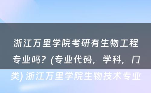 浙江万里学院考研有生物工程专业吗？(专业代码，学科，门类) 浙江万里学院生物技术专业