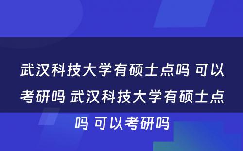 武汉科技大学有硕士点吗 可以考研吗 武汉科技大学有硕士点吗 可以考研吗