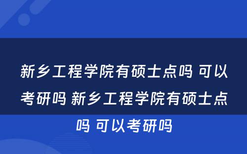 新乡工程学院有硕士点吗 可以考研吗 新乡工程学院有硕士点吗 可以考研吗