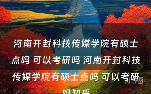 河南开封科技传媒学院有硕士点吗 可以考研吗 河南开封科技传媒学院有硕士点吗 可以考研吗知乎