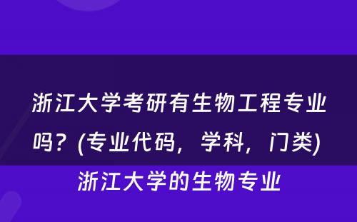 浙江大学考研有生物工程专业吗？(专业代码，学科，门类) 浙江大学的生物专业