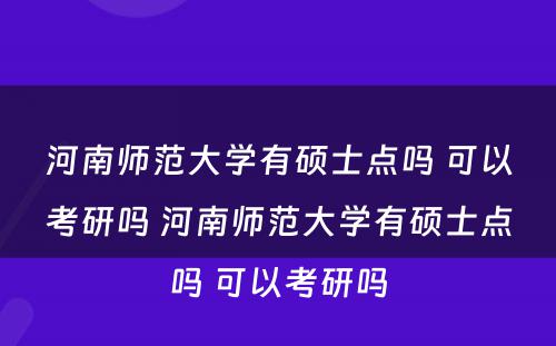 河南师范大学有硕士点吗 可以考研吗 河南师范大学有硕士点吗 可以考研吗