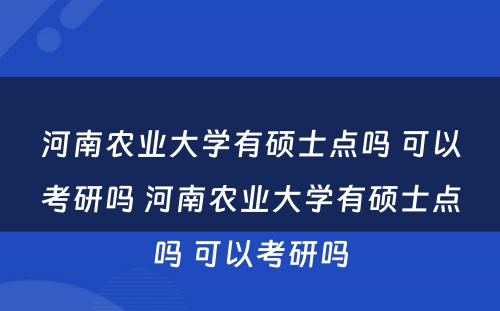 河南农业大学有硕士点吗 可以考研吗 河南农业大学有硕士点吗 可以考研吗